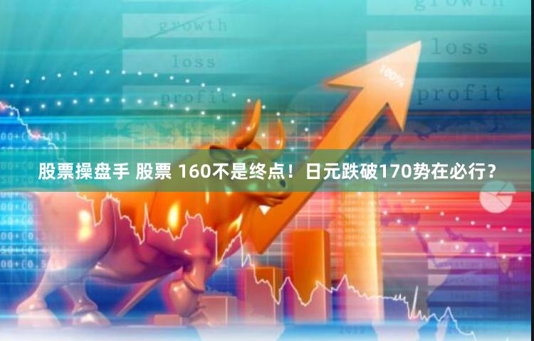 股票操盘手 股票 160不是终点！日元跌破170势在必行？