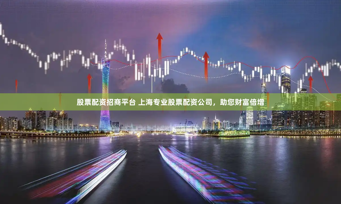 股票配资招商平台 上海专业股票配资公司，助您财富倍增