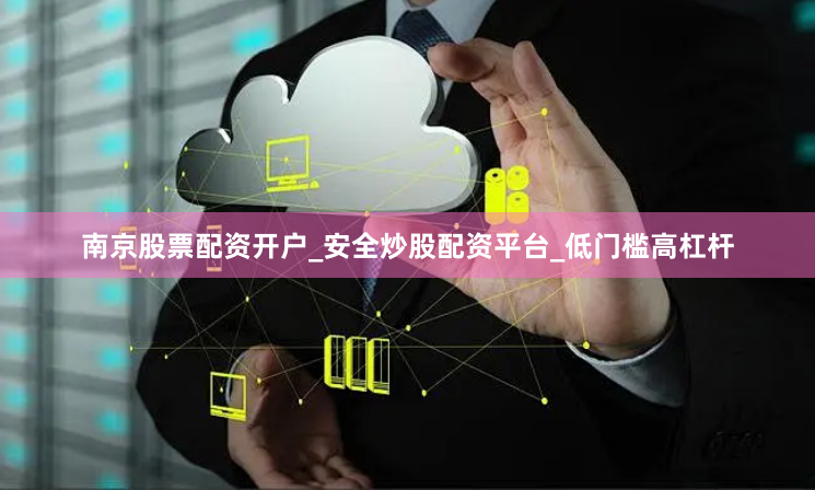 南京股票配资开户_安全炒股配资平台_低门槛高杠杆