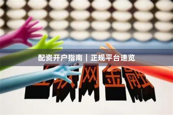 配资开户指南｜正规平台速览
