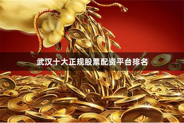 武汉十大正规股票配资平台排名