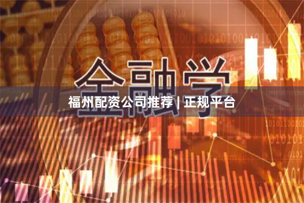 福州配资公司推荐 | 正规平台